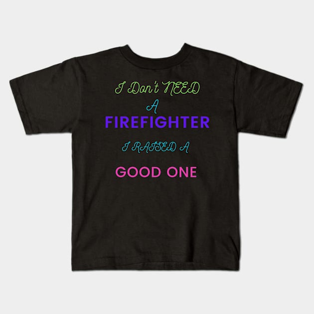 I do not need a Firefighter, I raised a good one Kids T-Shirt by DeesMerch Designs